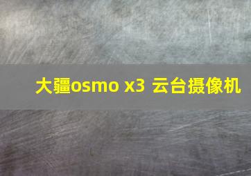 大疆osmo x3 云台摄像机